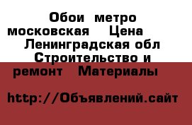 Обои (метро московская) › Цена ­ 600 - Ленинградская обл. Строительство и ремонт » Материалы   